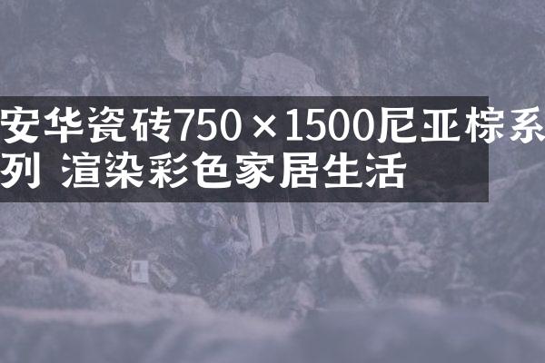 安华瓷砖750×1500尼亚棕系列 渲染彩色家居生活