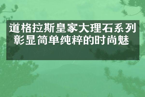 道格拉斯皇家大理石系列 彰显简单纯粹的时尚魅力