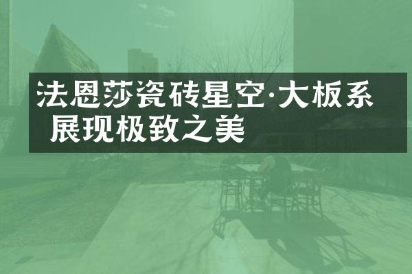 法恩莎瓷砖星空·大板系列 展现极致之美