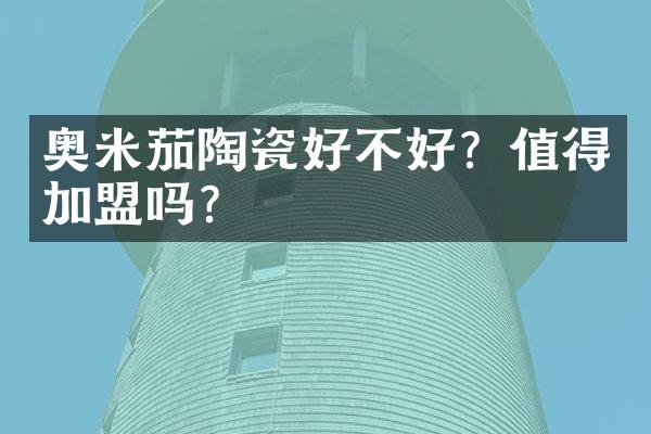 奥米茄陶瓷好不好？值得加盟吗？