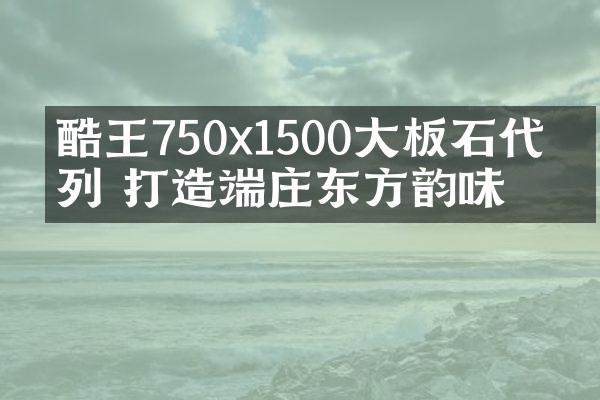 酷王750&#120;1500大板石代系列 打造端庄东方韵味