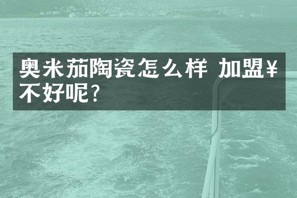 奥米茄陶瓷怎么样 加盟好不好呢？