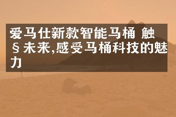 爱马仕新款智能马桶 触控未来,感受马桶科技的魅力