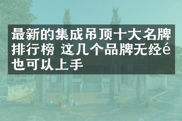 最新的集成吊顶十大名牌排行榜 这几个品牌无经验也可以上手