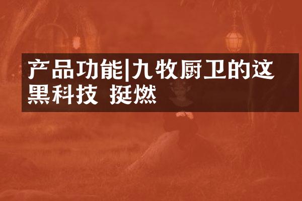 产品功能|九牧厨卫的这些黑科技 挺燃