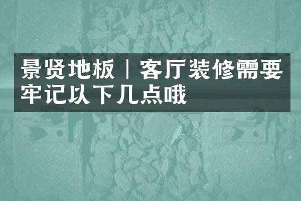 景贤地板︱客厅装修需要牢记以下几点哦