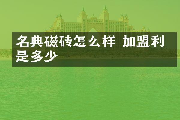 名典磁砖怎么样 加盟利润是多少