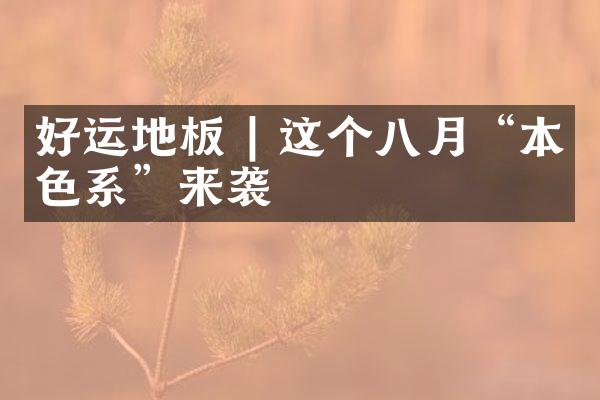 好运地板 | 这个八月“本色系”来袭