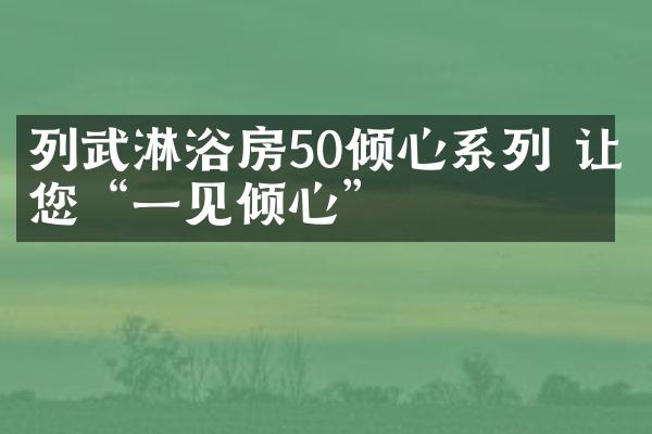 列武淋浴房50倾心系列 让您“一见倾心”