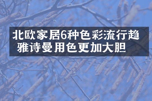 北欧家居6种色彩流行趋势 雅诗曼用色更加大胆