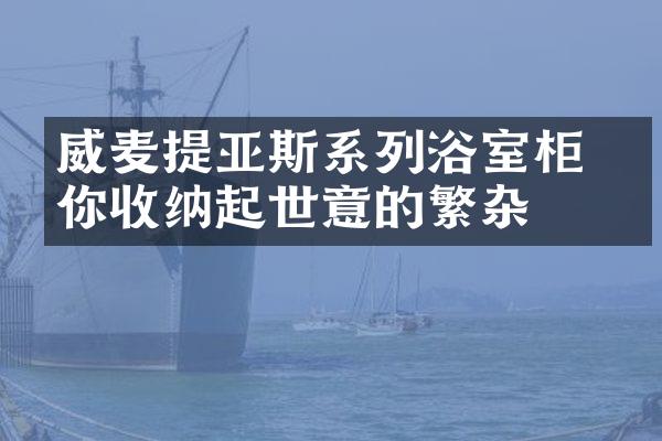 威麦提亚斯系列浴室柜 为你收纳起世意的繁杂
