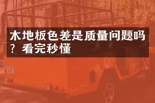 木地板色差是质量问题吗？看完秒懂