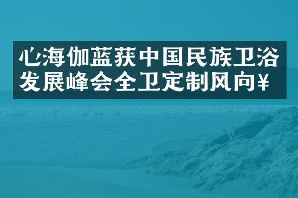 心海伽蓝获中国民族卫浴发展峰会全卫定制风向奖