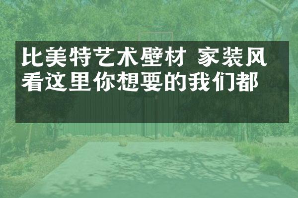 比美特艺术壁材 家装风格看这里你想要的我们都有