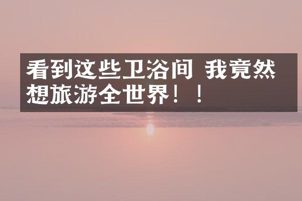 看到这些卫浴间 我竟然幻想旅游全世界！！
