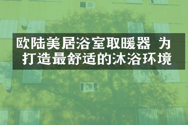 欧陆美居浴室取暖器 为你打造最舒适的沐浴环境