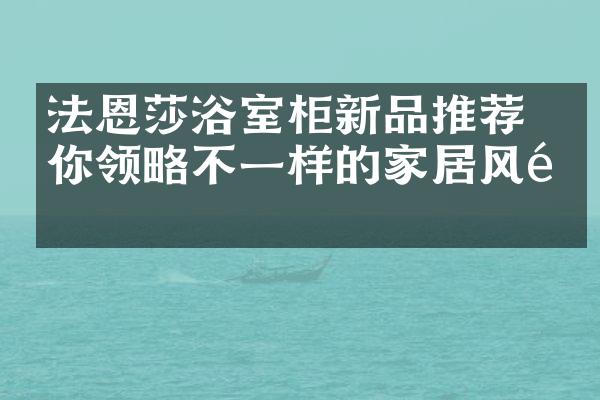 法恩莎浴室柜新品推荐 带你领略不一样的家居风采