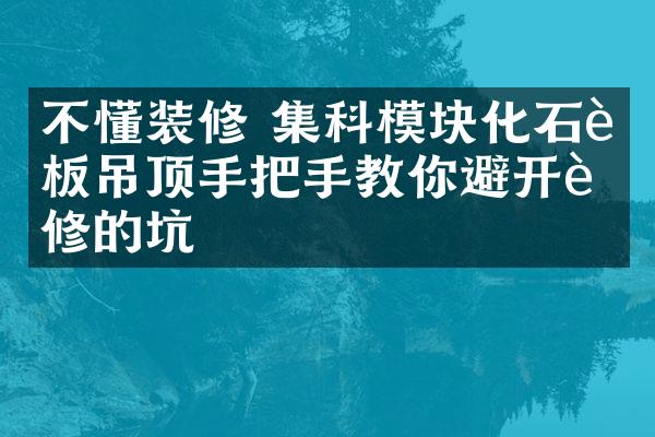 不懂装修 集科模块化石膏板吊顶手把手教你避开装修的坑