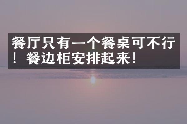 餐厅只有一个餐桌可不行！餐边柜安排起来！