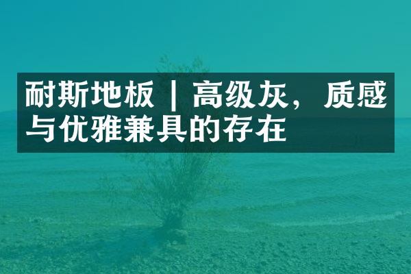 耐斯地板 | 高级灰，质感与优雅兼具的存在