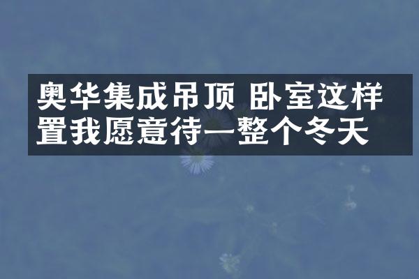 奥华集成吊顶 卧室这样布置我愿意待一整个冬天
