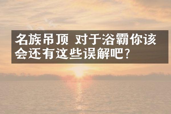 名族吊顶 对于浴霸你该不会还有这些误解吧？