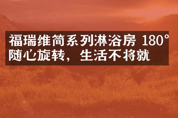 福瑞维简系列淋浴房 180°随心旋转，生活不将就