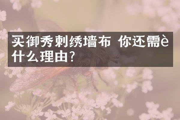 买御秀刺绣墙布 你还需要什么理由？
