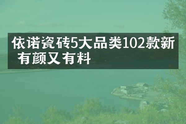 依诺瓷砖5大品类102款新品 有颜又有料