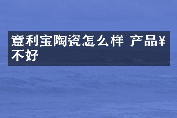 意利宝陶瓷怎么样 产品好不好