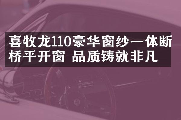 喜牧龙110豪华窗纱一体断桥平开窗 品质铸就非凡
