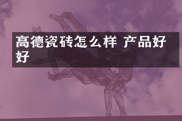 高德瓷砖怎么样 产品好不好