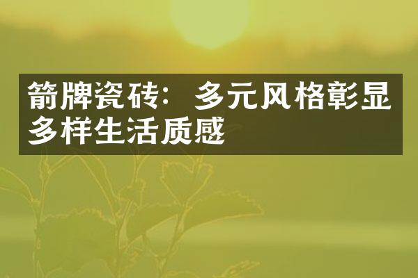 箭牌瓷砖：多元风格彰显多样生活质感