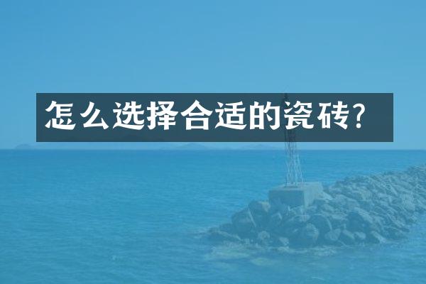 怎么选择合适的瓷砖？
