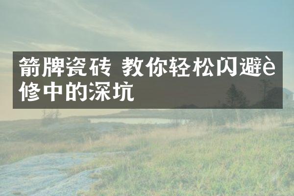 箭牌瓷砖 教你轻松闪避装修中的深坑