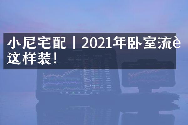 小尼宅配｜2021年卧室流行这样装！