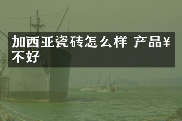 加西亚瓷砖怎么样 产品好不好