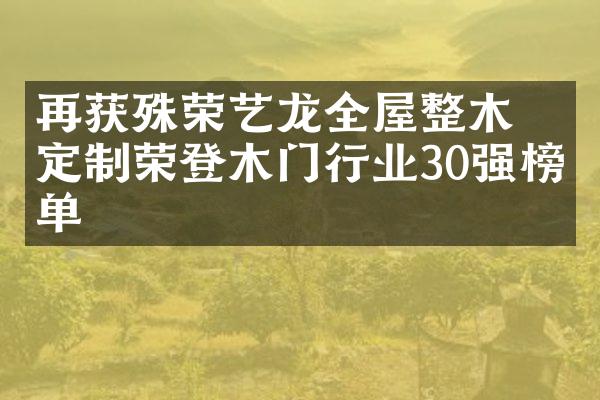 再获殊荣∣艺龙全屋整木定制荣登木门行业30强榜单