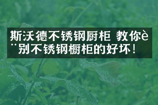 斯沃德不锈钢厨柜 教你辨别不锈钢橱柜的好坏！