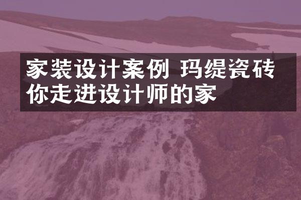 家装设计案例 玛缇瓷砖带你走进设计师的家