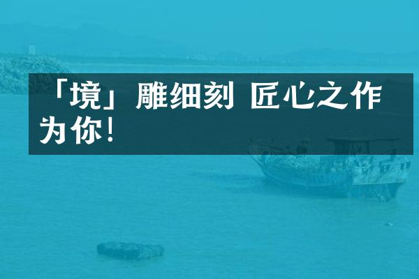 「境」雕细刻 匠心之作只为你！