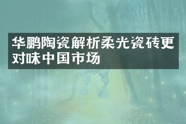 华鹏陶瓷解析柔光瓷砖更对味中国市场