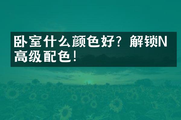 卧室什么颜色好？解锁N款高级配色！