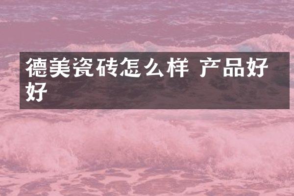 德美瓷砖怎么样 产品好不好