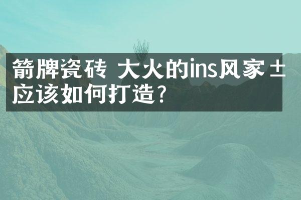 箭牌瓷砖 大火的ins风家居应该如何打造？