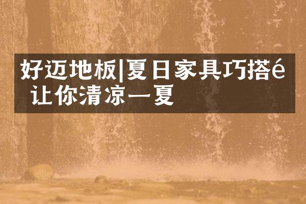 好迈地板|夏日家具巧搭配 让你清凉一夏