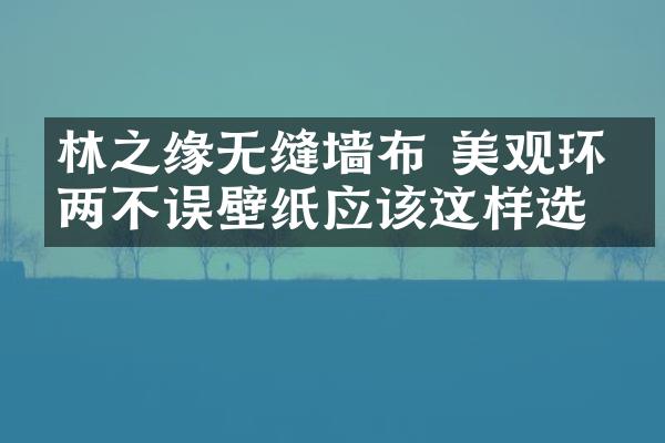 林之缘无缝墙布 美观环保两不误壁纸应该这样选