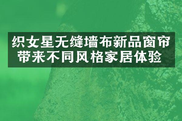 织女星无缝墙布新品窗帘 带来不同风格家居体验