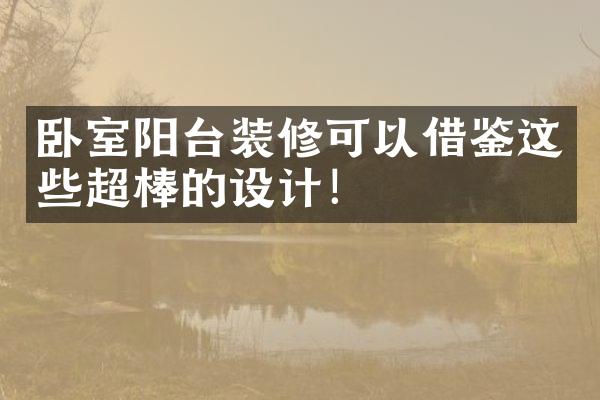 卧室阳台装修可以借鉴这些超棒的设计！
