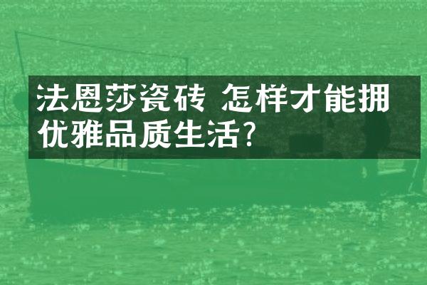 法恩莎瓷砖 怎样才能拥有优雅品质生活？
